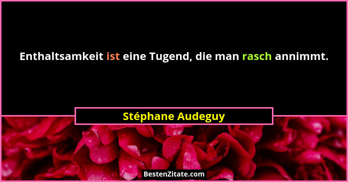 Enthaltsamkeit ist eine Tugend, die man rasch annimmt.... - Stéphane Audeguy