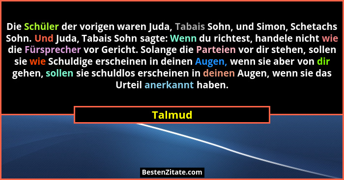 Die Schüler der vorigen waren Juda, Tabais Sohn, und Simon, Schetachs Sohn. Und Juda, Tabais Sohn sagte: Wenn du richtest, handele nicht wie... - Talmud