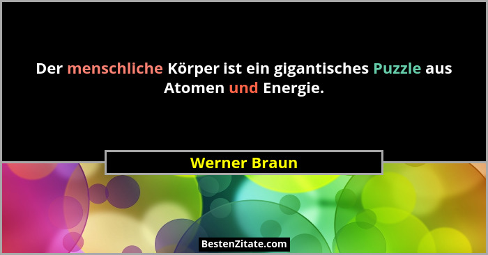 Der menschliche Körper ist ein gigantisches Puzzle aus Atomen und Energie.... - Werner Braun