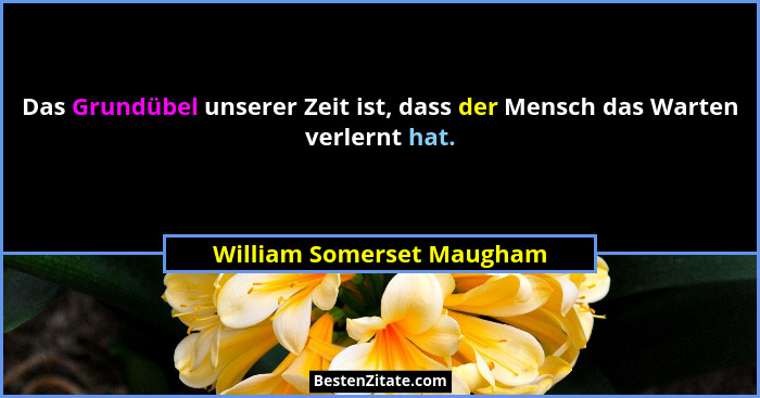 Das Grundübel unserer Zeit ist, dass der Mensch das Warten verlernt hat.... - William Somerset Maugham
