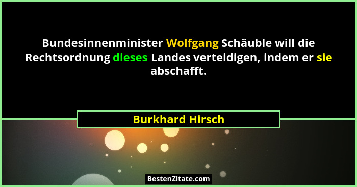 Bundesinnenminister Wolfgang Schäuble will die Rechtsordnung dieses Landes verteidigen, indem er sie abschafft.... - Burkhard Hirsch