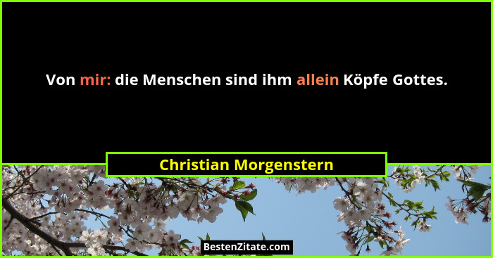 Von mir: die Menschen sind ihm allein Köpfe Gottes.... - Christian Morgenstern