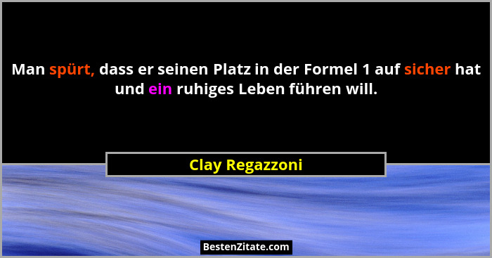 Man spürt, dass er seinen Platz in der Formel 1 auf sicher hat und ein ruhiges Leben führen will.... - Clay Regazzoni