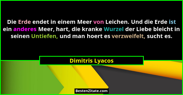 Die Erde endet in einem Meer von Leichen. Und die Erde ist ein anderes Meer, hart, die kranke Wurzel der Liebe bleicht in seinen Unt... - Dimitris Lyacos