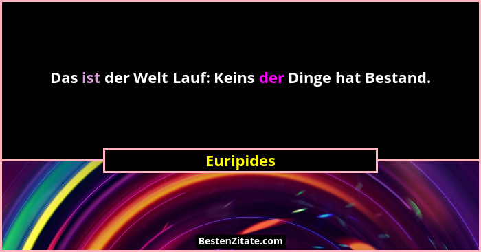 Das ist der Welt Lauf: Keins der Dinge hat Bestand.... - Euripides