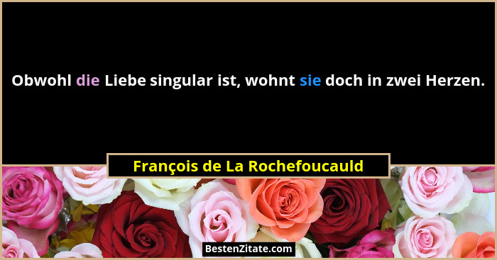 Obwohl die Liebe singular ist, wohnt sie doch in zwei Herzen.... - François de La Rochefoucauld