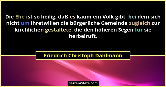 Die Ehe ist so heilig, daß es kaum ein Volk gibt, bei dem sich nicht um ihretwillen die bürgerliche Gemeinde zugleich z... - Friedrich Christoph Dahlmann