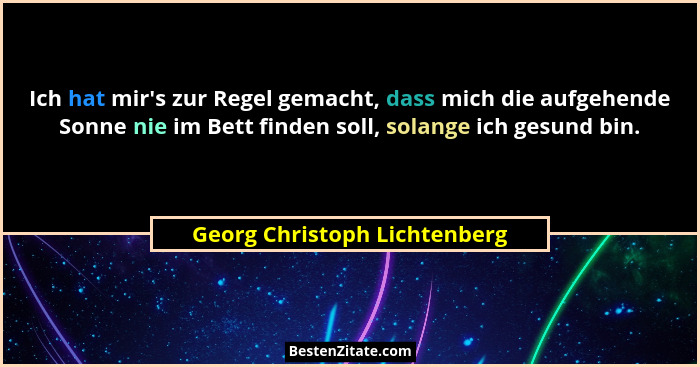 Ich hat mir's zur Regel gemacht, dass mich die aufgehende Sonne nie im Bett finden soll, solange ich gesund bin.... - Georg Christoph Lichtenberg
