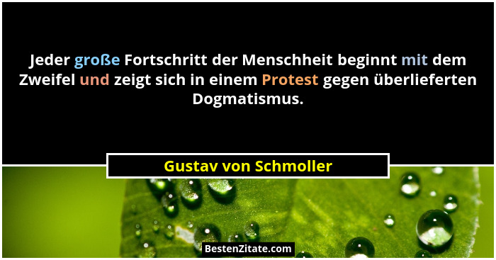 Jeder große Fortschritt der Menschheit beginnt mit dem Zweifel und zeigt sich in einem Protest gegen überlieferten Dogmatismus.... - Gustav von Schmoller