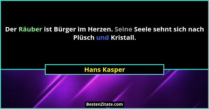 Der Räuber ist Bürger im Herzen. Seine Seele sehnt sich nach Plüsch und Kristall.... - Hans Kasper
