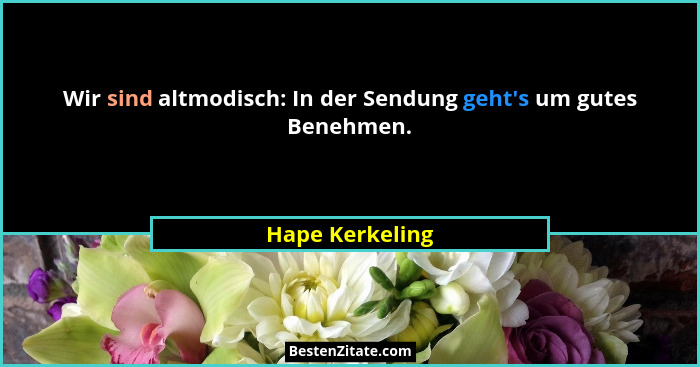 Wir sind altmodisch: In der Sendung geht's um gutes Benehmen.... - Hape Kerkeling