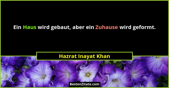 Ein Haus wird gebaut, aber ein Zuhause wird geformt.... - Hazrat Inayat Khan