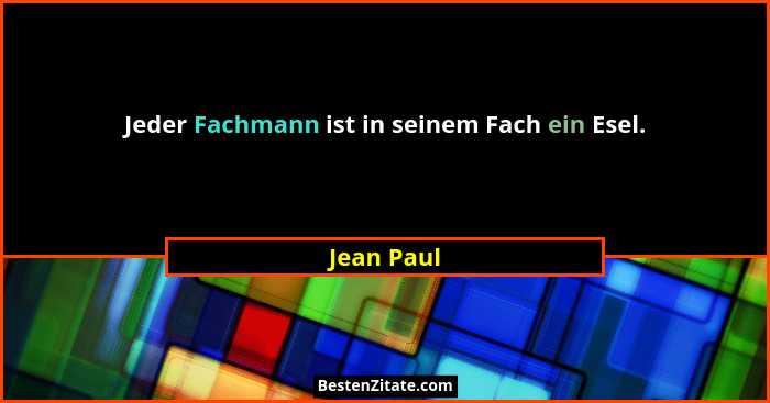 Jeder Fachmann ist in seinem Fach ein Esel.... - Jean Paul