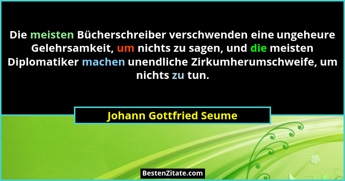 Die meisten Bücherschreiber verschwenden eine ungeheure Gelehrsamkeit, um nichts zu sagen, und die meisten Diplomatiker mache... - Johann Gottfried Seume