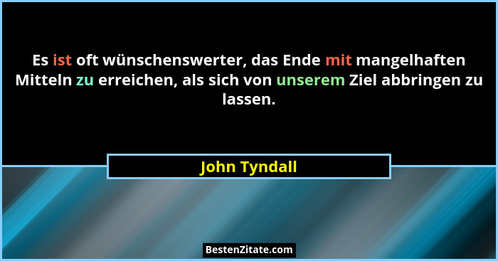 Es ist oft wünschenswerter, das Ende mit mangelhaften Mitteln zu erreichen, als sich von unserem Ziel abbringen zu lassen.... - John Tyndall