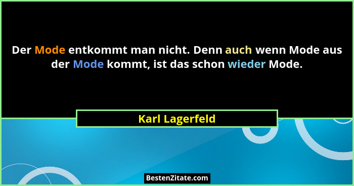 Der Mode entkommt man nicht. Denn auch wenn Mode aus der Mode kommt, ist das schon wieder Mode.... - Karl Lagerfeld