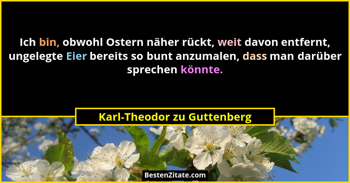 Ich bin, obwohl Ostern näher rückt, weit davon entfernt, ungelegte Eier bereits so bunt anzumalen, dass man darüber sprec... - Karl-Theodor zu Guttenberg