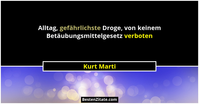 Alltag, gefährlichste Droge, von keinem Betäubungsmittelgesetz verboten... - Kurt Marti