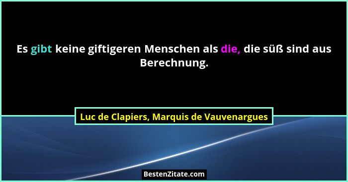 Es gibt keine giftigeren Menschen als die, die süß sind aus Berechnung.... - Luc de Clapiers, Marquis de Vauvenargues