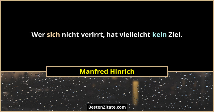 Wer sich nicht verirrt, hat vielleicht kein Ziel.... - Manfred Hinrich