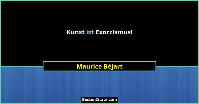 Kunst ist Exorzismus!... - Maurice Béjart