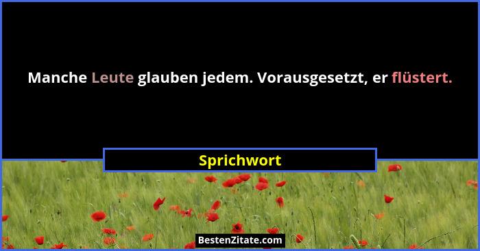 Manche Leute glauben jedem. Vorausgesetzt, er flüstert.... - Sprichwort