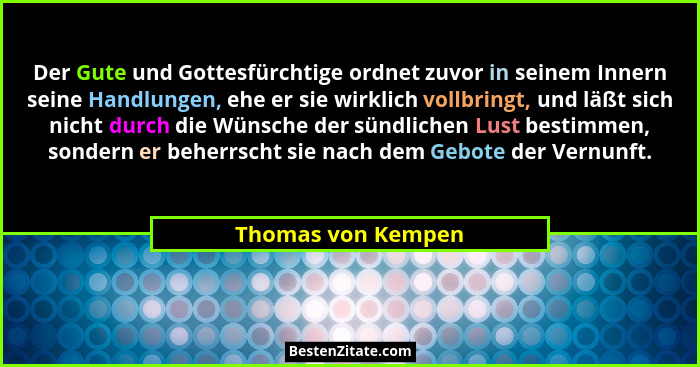 Der Gute und Gottesfürchtige ordnet zuvor in seinem Innern seine Handlungen, ehe er sie wirklich vollbringt, und läßt sich nicht d... - Thomas von Kempen