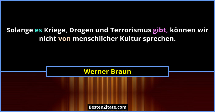 Solange es Kriege, Drogen und Terrorismus gibt, können wir nicht von menschlicher Kultur sprechen.... - Werner Braun