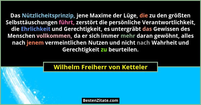 Das Nützlicheitsprinzip, jene Maxime der Lüge, die zu den größten Selbsttäuschungen führt, zerstört die persönliche Ve... - Wilhelm Freiherr von Ketteler