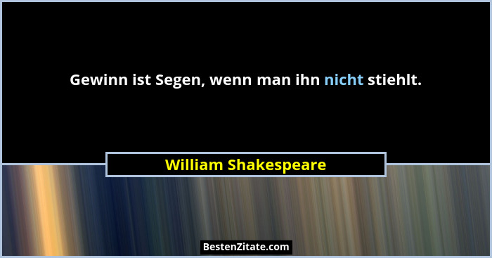 Gewinn ist Segen, wenn man ihn nicht stiehlt.... - William Shakespeare