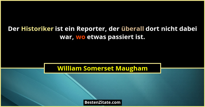 Der Historiker ist ein Reporter, der überall dort nicht dabei war, wo etwas passiert ist.... - William Somerset Maugham