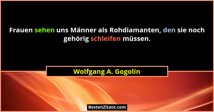 Frauen sehen uns Männer als Rohdiamanten, den sie noch gehörig schleifen müssen.... - Wolfgang A. Gogolin