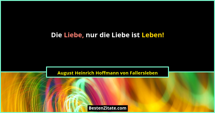 Die Liebe, nur die Liebe ist Leben!... - August Heinrich Hoffmann von Fallersleben