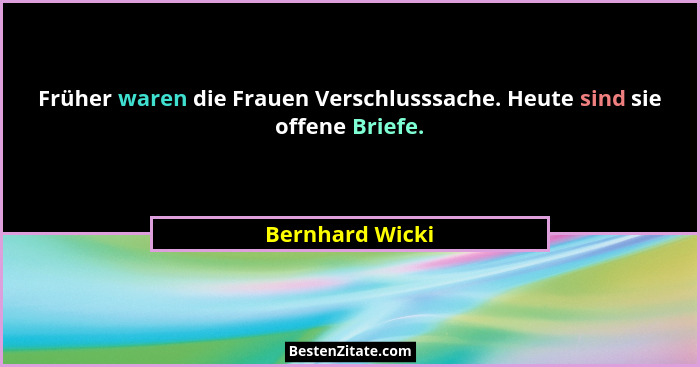 Früher waren die Frauen Verschlusssache. Heute sind sie offene Briefe.... - Bernhard Wicki