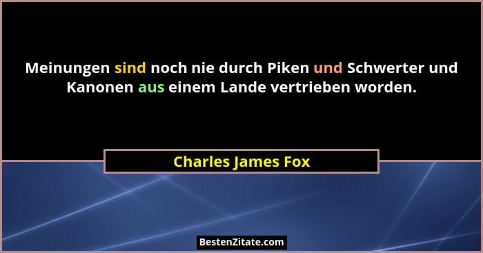 Meinungen sind noch nie durch Piken und Schwerter und Kanonen aus einem Lande vertrieben worden.... - Charles James Fox