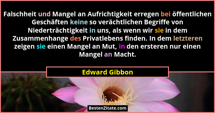 Falschheit und Mangel an Aufrichtigkeit erregen bei öffentlichen Geschäften keine so verächtlichen Begriffe von Niederträchtigkeit in... - Edward Gibbon