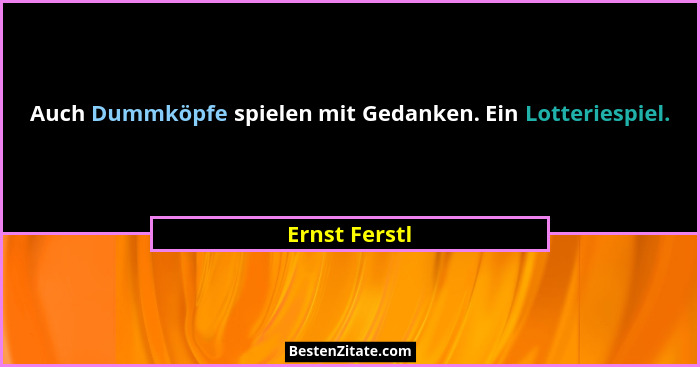 Auch Dummköpfe spielen mit Gedanken. Ein Lotteriespiel.... - Ernst Ferstl