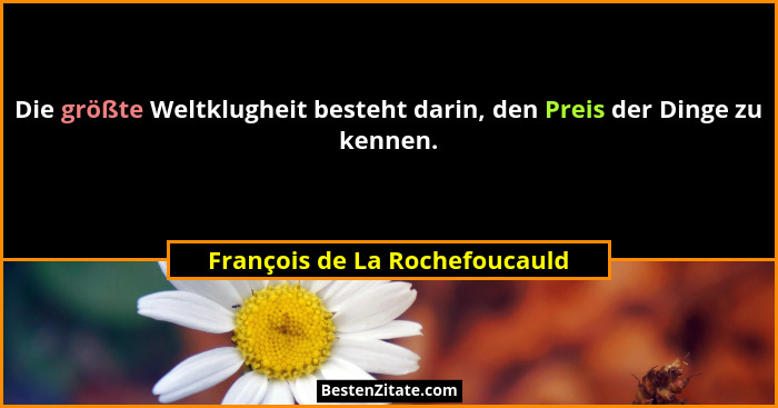 Die größte Weltklugheit besteht darin, den Preis der Dinge zu kennen.... - François de La Rochefoucauld