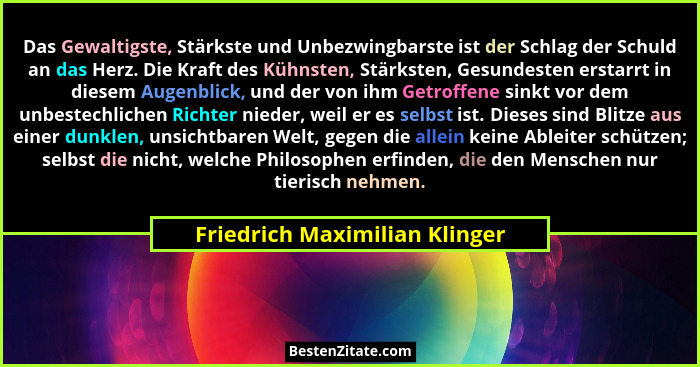 Das Gewaltigste, Stärkste und Unbezwingbarste ist der Schlag der Schuld an das Herz. Die Kraft des Kühnsten, Stärksten,... - Friedrich Maximilian Klinger