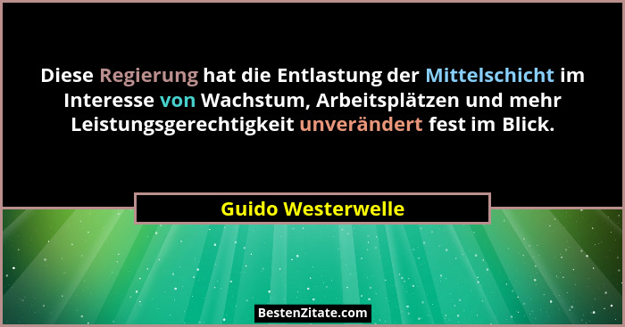 Diese Regierung hat die Entlastung der Mittelschicht im Interesse von Wachstum, Arbeitsplätzen und mehr Leistungsgerechtigkeit unv... - Guido Westerwelle