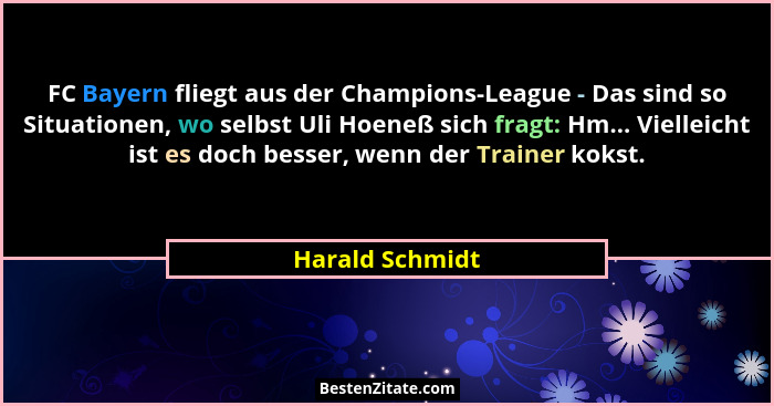 FC Bayern fliegt aus der Champions-League - Das sind so Situationen, wo selbst Uli Hoeneß sich fragt: Hm... Vielleicht ist es doch be... - Harald Schmidt