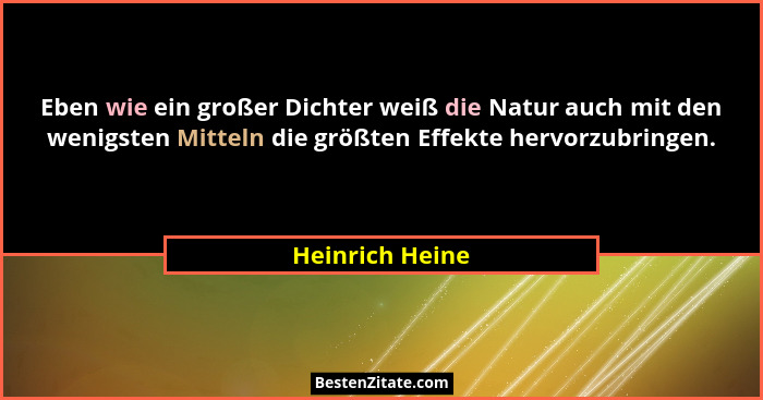 Eben wie ein großer Dichter weiß die Natur auch mit den wenigsten Mitteln die größten Effekte hervorzubringen.... - Heinrich Heine