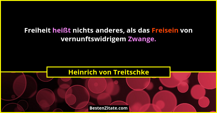 Freiheit heißt nichts anderes, als das Freisein von vernunftswidrigem Zwange.... - Heinrich von Treitschke