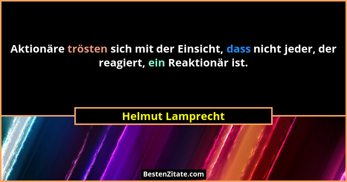 Aktionäre trösten sich mit der Einsicht, dass nicht jeder, der reagiert, ein Reaktionär ist.... - Helmut Lamprecht