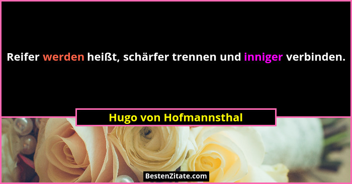 Reifer werden heißt, schärfer trennen und inniger verbinden.... - Hugo von Hofmannsthal
