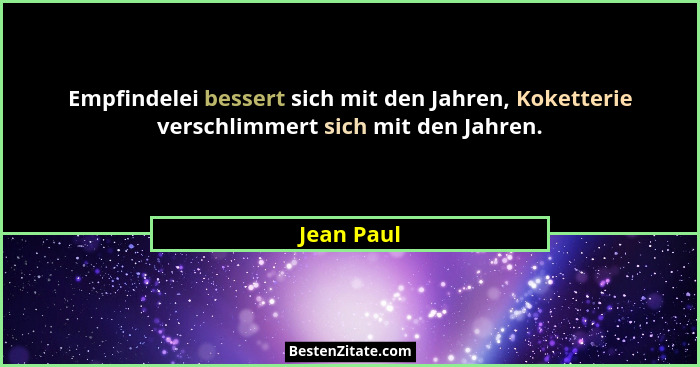 Empfindelei bessert sich mit den Jahren, Koketterie verschlimmert sich mit den Jahren.... - Jean Paul