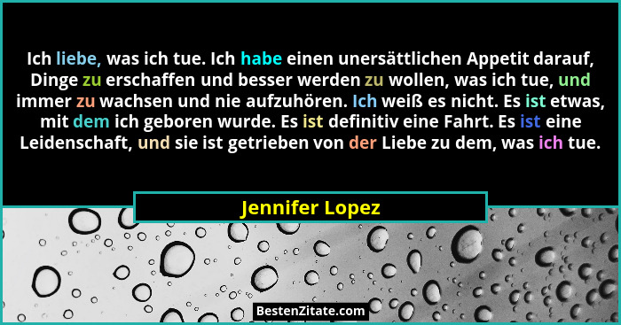 Ich liebe, was ich tue. Ich habe einen unersättlichen Appetit darauf, Dinge zu erschaffen und besser werden zu wollen, was ich tue, u... - Jennifer Lopez