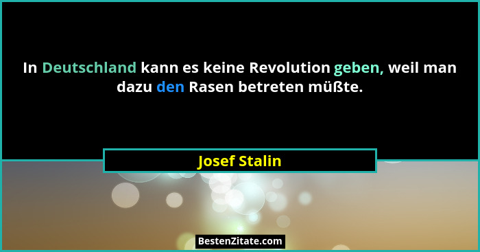 In Deutschland kann es keine Revolution geben, weil man dazu den Rasen betreten müßte.... - Josef Stalin