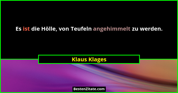 Es ist die Hölle, von Teufeln angehimmelt zu werden.... - Klaus Klages