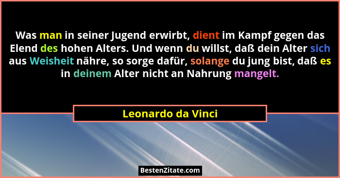 Was man in seiner Jugend erwirbt, dient im Kampf gegen das Elend des hohen Alters. Und wenn du willst, daß dein Alter sich aus Wei... - Leonardo da Vinci